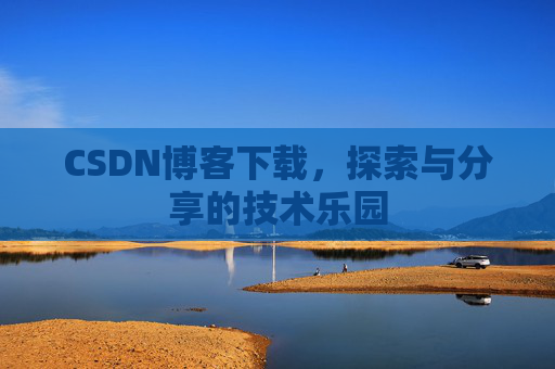 CSDN博客下载,探索与分享的技术乐园 CSDN博客下载,探索与分享的技术乐园